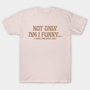 Not Only Am I Funny ... ( I HaVe A NiCe SpiRit ToO ) T-Shirt